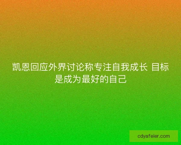凯恩回应外界讨论称专注自我成长 目标是成为最好的自己